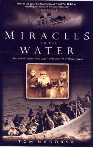 Miracles on the Water: The Heroic Survivors of a World War II U-Boat Attack de Tom Nagorski