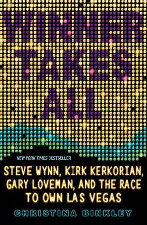 Winner Takes All: Steve Wynn, Kirk Kerkorian, Gary Loveman, and the Race to Own Las Vegas de Christina Binkley