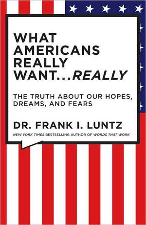 What Americans Really Want...really: The Truth About Our Hopes, Dreams, and Fears de Frank Luntz