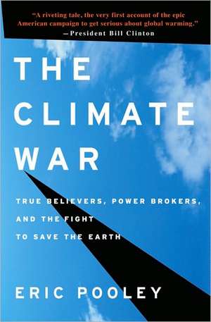 The Climate War: True Believers, Power Brokers, and the Fight to Save the Earth de Eric Pooley