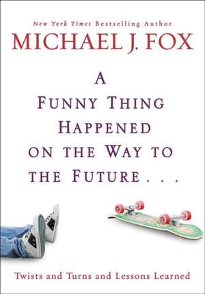 A Funny Thing Happened On The Way To The Future: Twists and Turns and Lessons Learned de Michael J. Fox