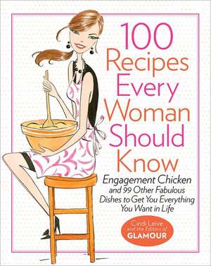 100 Recipes Every Woman Should Know: Engagement Chicken and 99 Other Fabulour Dishes to Get You Everything You Want In Life de Cindi Leive