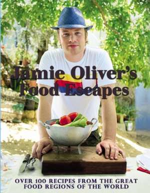 Jamie Oliver's Food Escapes: Over 100 Recipes from the Great Food Regions of the World de Jamie Oliver