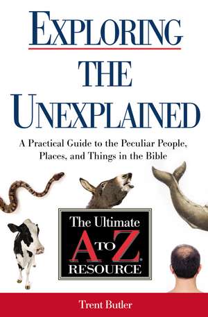 Exploring the Unexplained: A Practical Guide to the Peculiar People, Places, and Things in the Bible de Trent C. Butler