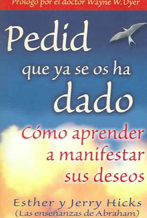 Pedid Que YA Se OS Ha Dado: Como Aprender A Manifestar Sus Deseos = Ask and It Is Given de Esther Hicks