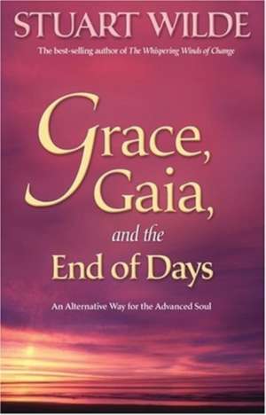 Grace, Gaia, and the End of Days: An Alternative Way for the Advanced Soul de Stuart Wilde