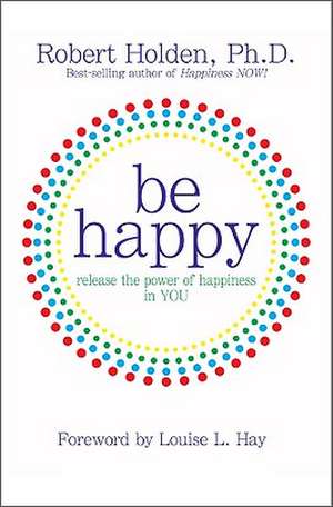 Be Happy: Release the Power of Happiness in YOU de Robert Holden