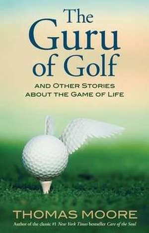 The Guru of Golf: And Other Stories about the Game of Life de Thomas Moore