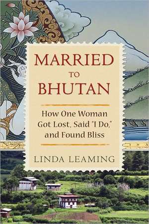 Married to Bhutan: How One Woman Got Lost, Said "I Do," and Found Bliss de Linda Leaming