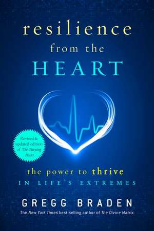 Resilience from the Heart: The Power to Thrive in Life's Extremes de Gregg Braden