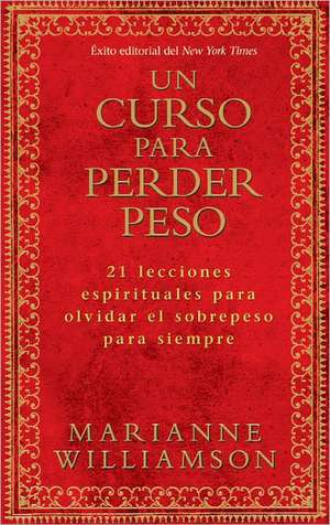 Un Curso Para Perder Peso: 21 Lecciones Espirituales Para Olvidar el Sobrepeso Para Siempre = A Course in Weight Loss de Marianne Williamson