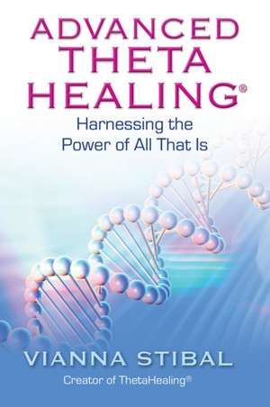 Advanced ThetaHealing: Harnessing the Power of All That Is de Vianna Stibal