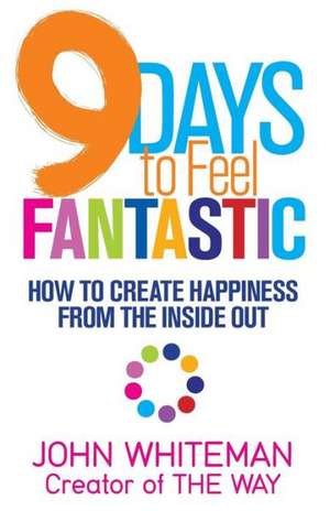 9 Days to Feel Fantastic: How to Create Happiness from the Inside Out de John Whiteman