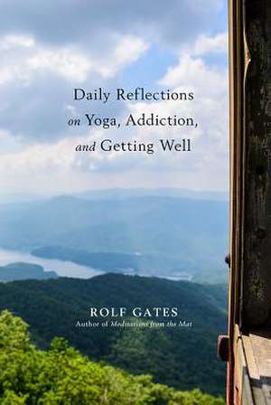 Daily Reflections on Yoga, Addiction, and Getting Well de Rolf Gates