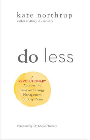 Do Less: A Revolutionary Approach to Time and Energy Management for Ambitious Women de Kate Northrup