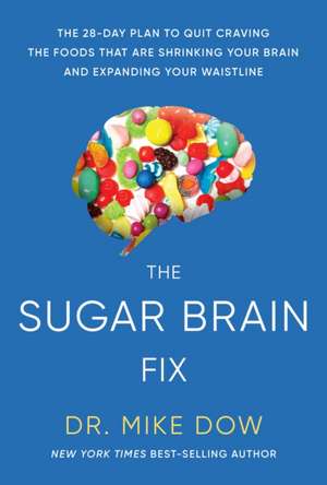 Sugar Brain Fix: The 28-Day Plan to Quit Craving the Foods That Are Shrinking Your Brain and Expanding Your Waistline de Mike Dow