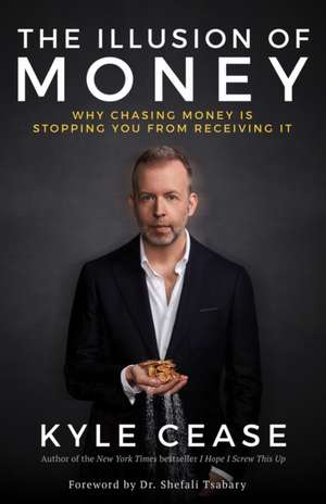 The Illusion of Money: Why Chasing Money Is Stopping You from Receiving It de Kyle Cease