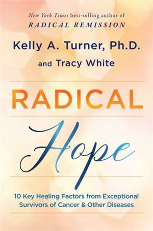 Radical Hope: 10 Key Healing Factors from Exceptional Survivors of Cancer & Other Diseases de Kelly Turner