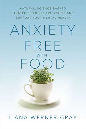 Anxiety-Free with Food: Natural, Science-Backed Strategies to Relieve Stress and Support Your Mental Health de Liana Werner-Gray