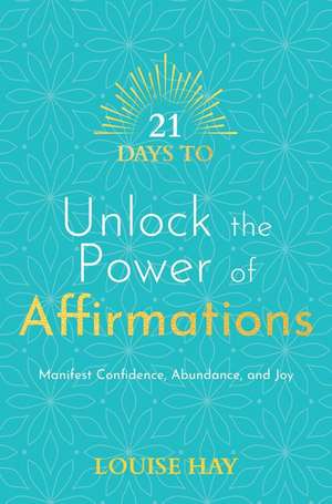 21 Days to Unlock the Power of Affirmations: Manifest Confidence, Abundance, and Joy de Louise Hay