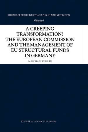 A Creeping Transformation?: The European Commission and the Management of EU Structural Funds in Germany de Michael W. Bauer