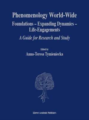 Phenomenology World-Wide: Foundations — Expanding Dynamics — Life-Engagements A Guide for Research and Study de Anna-Teresa Tymieniecka