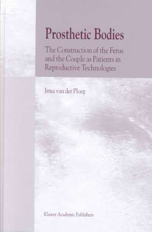 Prosthetic Bodies: The Construction of the Fetus and the Couple as Patients in Reproductive Technologies de I. van der Ploeg