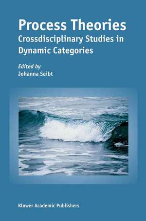 Process Theories: Crossdisciplinary Studies in Dynamic Categories de Johanna Seibt