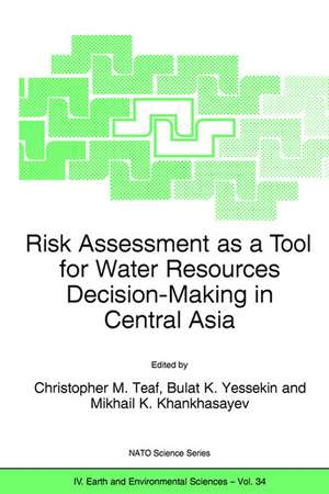 Risk Assessment as a Tool for Water Resources Decision-Making in Central Asia: Proceedings of the NATO Advanced Research Workshop on Risk Assessment as a Tool for Water Resources Decision-Making in Central Asia Almaty, Kazakhstan 23–25 September 2002 de Christopher M. Teaf