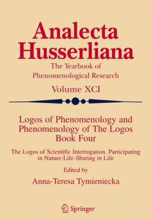 Logos of Phenomenology and Phenomenology of The Logos. Book Four: The Logos of Scientific Interrogation, Participating in Nature-Life-Sharing in Life de Anna-Teresa Tymieniecka