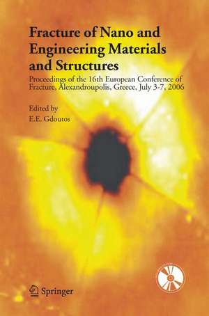 Fracture of Nano and Engineering Materials and Structures: Proceedings of the 16th European Conference of Fracture, Alexandroupolis, Greece, July 3-7, 2006 de E.E. Gdoutos