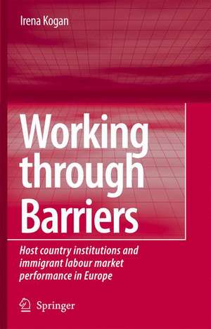 Working Through Barriers: Host Country Institutions and Immigrant Labour Market Performance in Europe de Irena Kogan