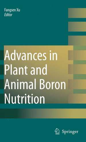 Advances in Plant and Animal Boron Nutrition: Proceedings of the 3rd International Symposium on all Aspects of Plant and Animal Boron Nutrition de Fangsen Xu