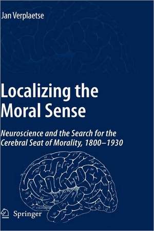 Localizing the Moral Sense: Neuroscience and the Search for the Cerebral Seat of Morality, 1800-1930 de Jan Verplaetse