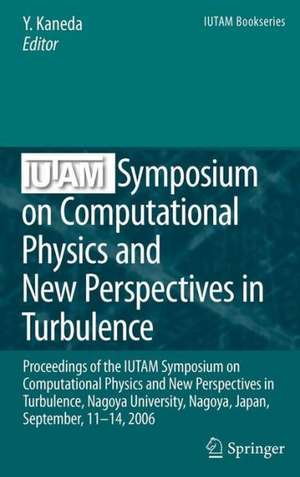 IUTAM Symposium on Computational Physics and New Perspectives in Turbulence: Proceedings of the IUTAM Symposium on Computational Physics and New Perspectives in Turbulence, Nagoya University, Nagoya, Japan, September, 11-14, 2006 de Yukio Kaneda