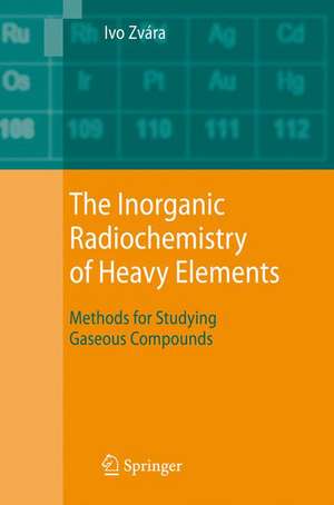 The Inorganic Radiochemistry of Heavy Elements: Methods for Studying Gaseous Compounds de Ivo Zvára