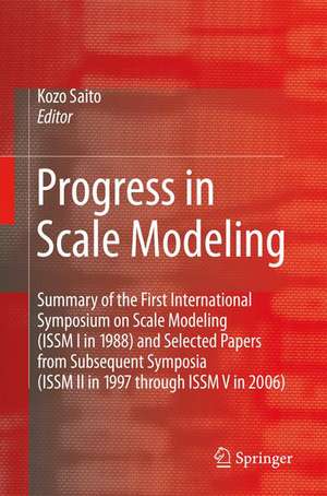 Progress in Scale Modeling: Summary of the First International Symposium on Scale Modeling (ISSM I in 1988) and Selected Papers from Subsequent Symposia (ISSM II in 1997 through ISSM V in 2006) de Kozo Saito