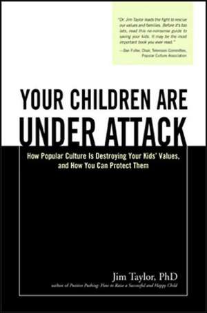 Your Children Are Under Attack: How Popular Culture Is Destroying Your Kids' Values, and How You Can Protect Them de Jim Taylor