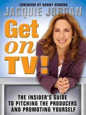 Get on TV!: The Insider's Guide to Pitching the Producers and Promoting Yourself de Jacquie Jordan