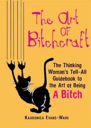 The Art of Bitchcraft: The Only Guidebook to the Magic of GETTING WHAT YOU WANT de Kaaronica Evans-Ware