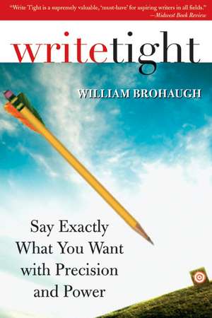 Write Tight: Say Exactly What You Mean with Precision and Power de William Brohaugh