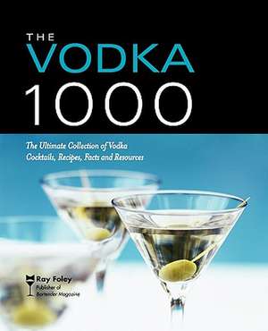 The Vodka 1000: The Ultimate Collection of Vodka Cocktails, Recipes, Facts, and Resources de Ray Foley