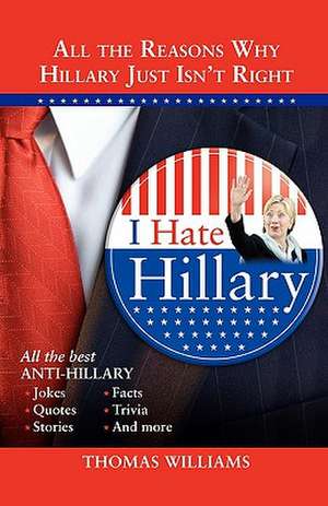 I Hate Hillary: All the Reasons Why Hillary Just Isn't Right de Thomas Williams