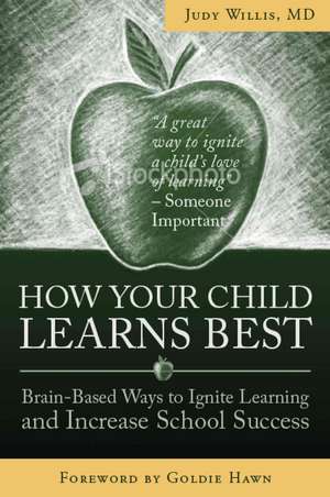 How Your Child Learns Best: Brain-Friendly Strategies You Can Use to Ignite Your Child's Learning and Increase School Success de Judy Willis