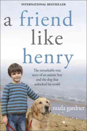 A Friend Like Henry: The Remarkable True Story of an Autistic Boy and the Dog That Unlocked His World de Nuala Gardner