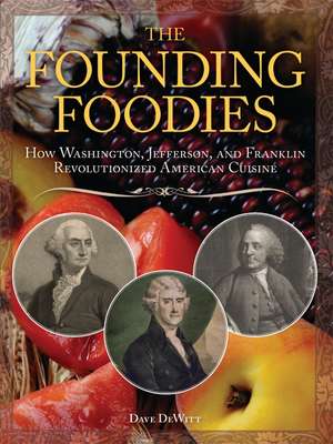 The Founding Foodies: How Washington, Jefferson, and Franklin Revolutionized American Cuisine de Dave DeWitt