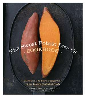 The Sweet Potato Lover's Cookbook: More than 100 ways to enjoy one of the world’s healthiest foods de Lyniece North Talmadge