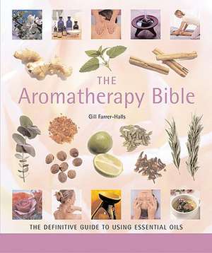 The Aromatherapy Bible: The Definitive Guide to Using Essential Oils de Gill Farrer-Halls