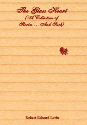 The Glass Heart (A Collection of Stories . . .And Such) de Robert Edward Levin