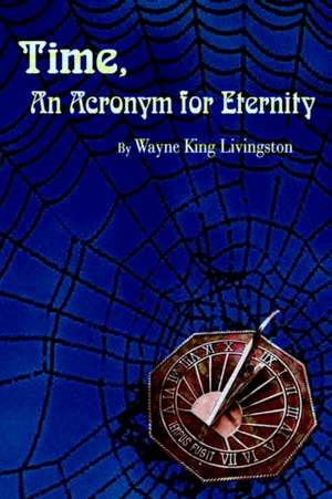 Time, An Acronym for Eternity de Wayne King Livingston